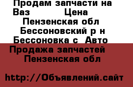 Продам запчасти на  Ваз-21099. › Цена ­ 200 - Пензенская обл., Бессоновский р-н, Бессоновка с. Авто » Продажа запчастей   . Пензенская обл.